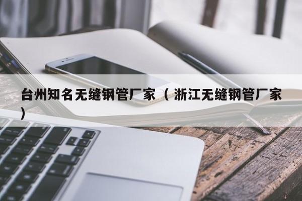 臺州知名無縫鋼管廠家（ 浙江無縫鋼管廠家）