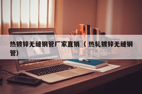 熱鍍鋅無縫鋼管廠家直銷（ 熱軋鍍鋅無縫鋼管）