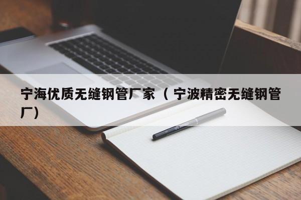 寧海優(yōu)質(zhì)無縫鋼管廠家（ 寧波精密無縫鋼管廠）