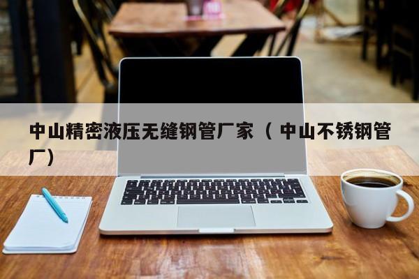 中山精密液壓無縫鋼管廠家（ 中山不銹鋼管廠）