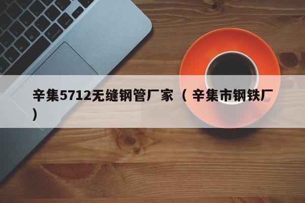 辛集5712無(wú)縫鋼管廠家（ 辛集市鋼鐵廠）