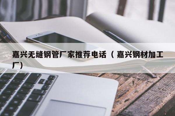 嘉興無縫鋼管廠家推薦電話（ 嘉興鋼材加工廠）